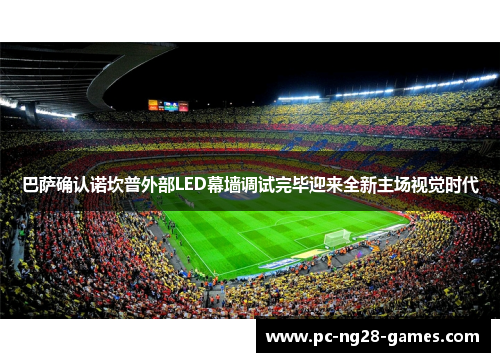 巴萨确认诺坎普外部LED幕墙调试完毕迎来全新主场视觉时代