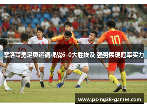 摩洛哥男足奥运铜牌战6-0大胜埃及 强势展现冠军实力