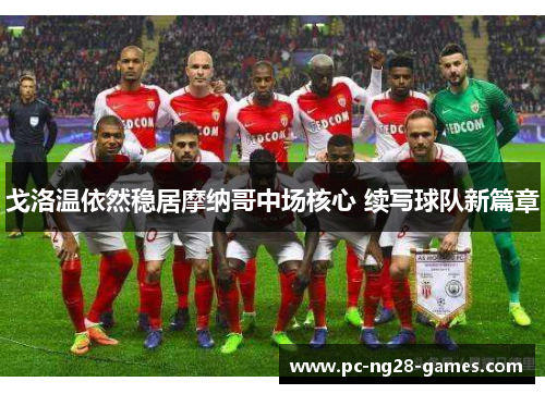 戈洛温依然稳居摩纳哥中场核心 续写球队新篇章