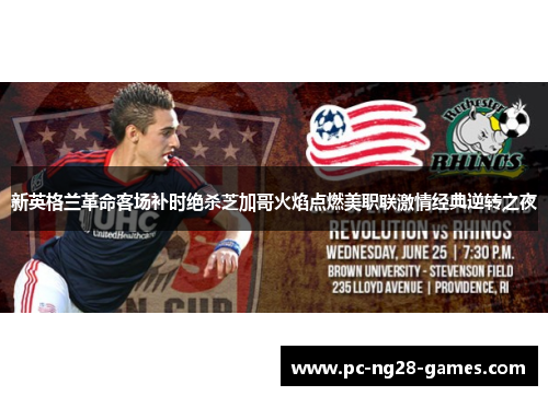 新英格兰革命客场补时绝杀芝加哥火焰点燃美职联激情经典逆转之夜