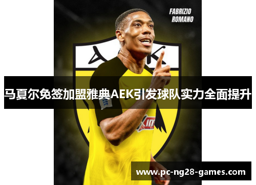 马夏尔免签加盟雅典AEK引发球队实力全面提升 马夏尔免签加盟雅典AEK引发球队实力全面提升