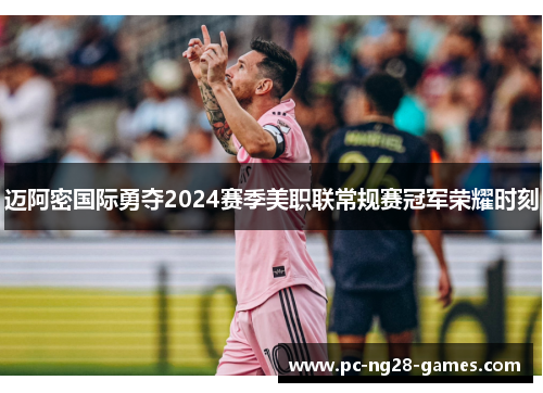 迈阿密国际勇夺2024赛季美职联常规赛冠军荣耀时刻 迈阿密国际勇夺2024赛季美职联常规赛冠军荣耀时刻